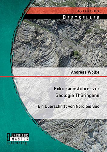 Exkursionsführer zur Geologie Thüringens: Ein Querschnitt von Nord bis Süd Exkursionsführer zur Geologie Thüringens: Ein Querschnitt von Nord bis Süd