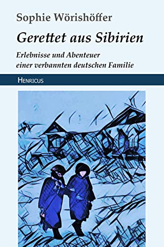 Gerettet aus Sibirien: Erlebnisse und Abenteuer einer verbannten deutschen Familie von Henricus Edition Deutsche Klassik