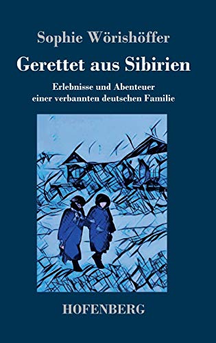 Gerettet aus Sibirien: Erlebnisse und Abenteuer einer verbannten deutschen Familie