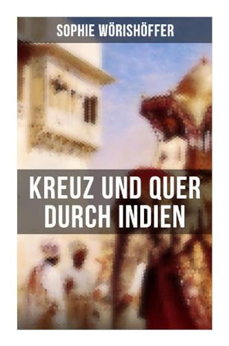 Kreuz und quer durch Indien: Irrfahrten zweier junger deutscher Leichtmatrosen in der Indischen Wunderwelt Kreuz und quer durch Indien: Irrfahrten zweier junger deutscher Leichtmatrosen in der Indischen Wunderwelt von Musaicum Books