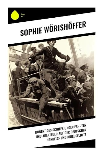 Robert des Schiffsjungen Fahrten und Abenteuer auf der deutschen Handels- und Kriegsflotte Robert des Schiffsjungen Fahrten und Abenteuer auf der deutschen Handels- und Kriegsflotte