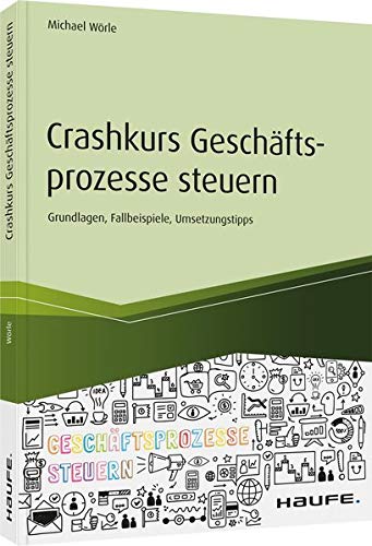 Crashkurs Geschäftsprozesse steuern: Grundlagen, Fallbeispiele, Umsetzungstipps (Haufe Fachbuch) von Haufe