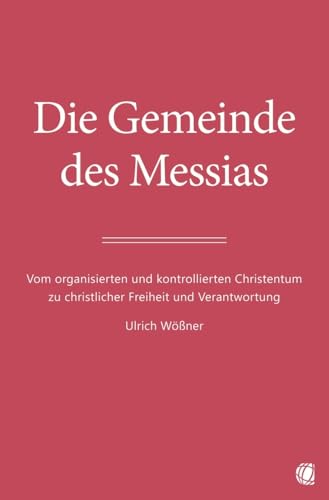 Die Gemeinde des Messias: Vom organisierten und kontrollierten Christentum zu christlicher Freiheit und Verantwortung von GloryWorld-Medien