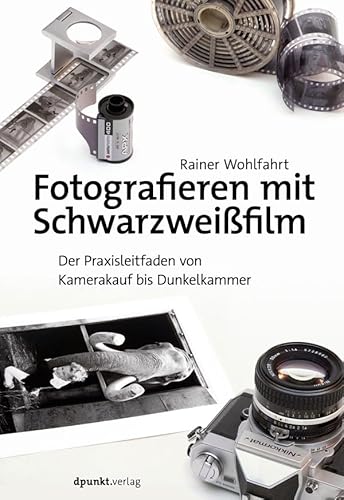 Fotografieren mit Schwarzweißfilm: Der Praxisleitfaden von Kamerakauf bis Dunkelkammer von dpunkt.verlag GmbH