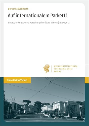 Auf internationalem Parkett?: Deutsche Kunst- und Forschungsinstitute in Rom (1913–1965) (Wissenschaftskulturen. Reihe III: Pallas Athene: Geschichte der institutionalisierten Wissenschaft) von Franz Steiner Verlag