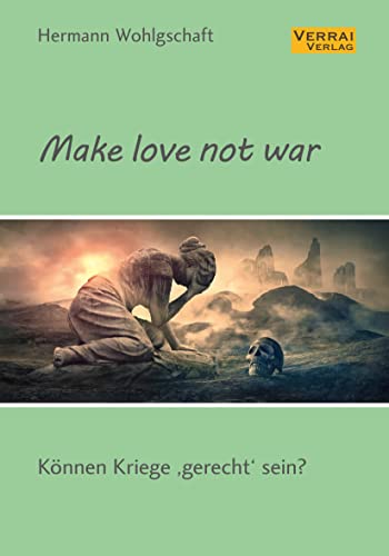 Make love not war!: Können Kriege »gerecht« sein? von VERRAI-VERLAG
