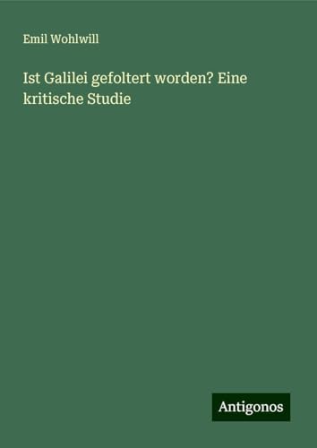 Ist Galilei gefoltert worden? Eine kritische Studie von Antigonos Verlag