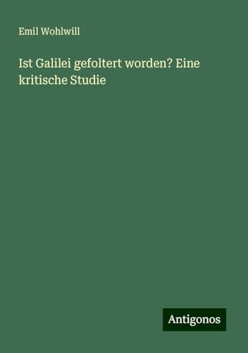 Ist Galilei gefoltert worden? Eine kritische Studie von Antigonos Verlag