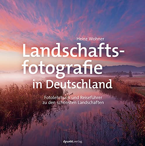 Landschaftsfotografie in Deutschland: Fotolehrbuch und Reiseführer zu den schönsten Landschaften von Dpunkt.Verlag GmbH
