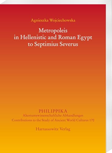 Metropoleis in Hellenistic and Roman Egypt from the early Ptolemaic Age to Septimius Severus (Philippika: Altertumskundliche Abhandlungen) von Harrassowitz Verlag