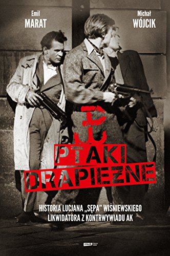 Ptaki drapiezne: Historia Lucjana "Sępa" Wiśniewskiego, likwidatora z kontrwywiadu AK