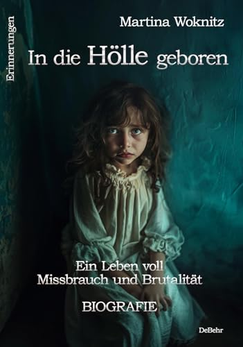 In die Hölle geboren - Ein Leben voll Missbrauch und Brutalität - Biografie - Erinnerungen In die Hölle geboren - Ein Leben voll Missbrauch und Brutalität - Biografie - Erinnerungen