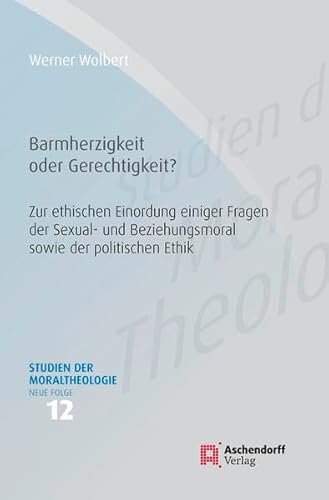 Barmherzigkeit oder Gerechtigkeit: Zur ethischen Einordnung einiger Fragen der Sexual- und Beziehungsmoral sowie der politischen Ethik (Studien der Moraltheologie. Neue Folge)