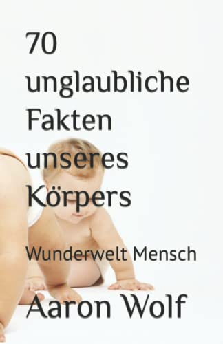 70 unglaubliche Fakten unseres Körpers: Wunderwelt Mensch von Independently published