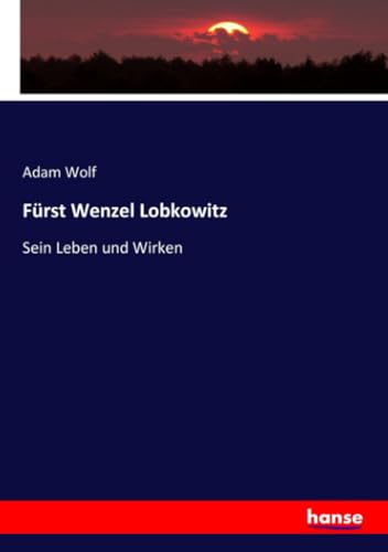 Fürst Wenzel Lobkowitz: Sein Leben und Wirken