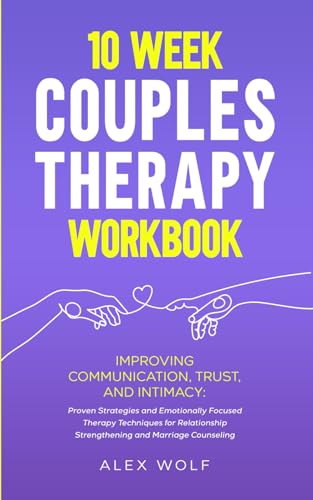10 Week Couples Therapy Workbook: Improving Communication, Trust, and Intimacy: Proven Strategies and Emotionally Focused Therapy Techniques for Relationship Strengthening and Marriage Counseling