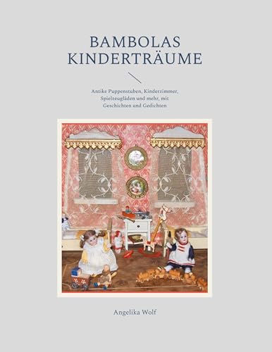 Bambolas Kinderträume: Antike Puppenstuben, Kinderzimmer, Spielzeugläden und mehr, mit Geschichten und Gedichten von BoD – Books on Demand