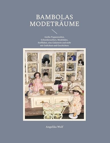 Bambolas Modeträume: Antike Puppenstuben, Schneiderateliers, Modeläden, Stoffläden, eine Galanterie und mehr mit Gedichten und Geschichten von BoD – Books on Demand