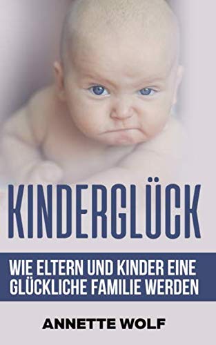 Kinderglück: Wie Eltern und Kinder eine glückliche Familie werden ( Ein Erziehungs-Ratgeber für die ersten sechs Lebensjahre ) von Independently published