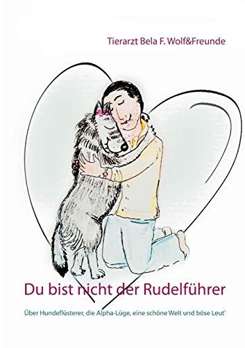 Du bist nicht der Rudelführer: Über Hundeflüsterer, die Alpha-Lüge, eine schöne Welt und böse Leut' Du bist nicht der Rudelführer: Über Hundeflüsterer, die Alpha-Lüge, eine schöne Welt und böse Leut'