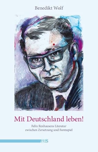 Mit Deutschland leben!: Felix Rexhausens Literatur zwischen Zersetzung und Formspiel Mit Deutschland leben!: Felix Rexhausens Literatur zwischen Zersetzung und Formspiel