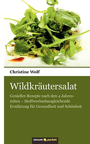 Wildkräutersalat: Genießer-Rezepte Nach den 4 Jahreszeiten - Stoffwechselausgleichende Ernährung für Gesundheit und Schönheit