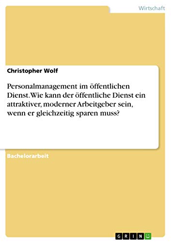 Personalmanagement im öffentlichen Dienst. Wie kann der öffentliche Dienst ein attraktiver, moderner Arbeitgeber sein, wenn er gleichzeitig sparen muss? Personalmanagement im öffentlichen Dienst. Wie kann der öffentliche Dienst ein attraktiver, moderner Arbeitgeber sein, wenn er gleichzeitig sparen muss?