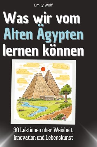 Was wir vom Alten Ägypten lernen können: 30 Lektionen über Weisheit, Innovation und Lebenskunst Was wir vom Alten Ägypten lernen können: 30 Lektionen über Weisheit, Innovation und Lebenskunst von 27Amigos