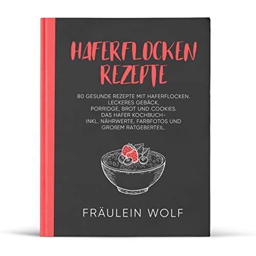 HAFERFLOCKEN REZEPTE: 80 gesunde Rezepte mit Haferflocken. Leckeres Gebäck, Porridge, Brot und Cookies. Das Hafer Kochbuch- Inkl. Nährwerte, Farbfotos ... (Haferflocken Rezeptbuch, Band 1)