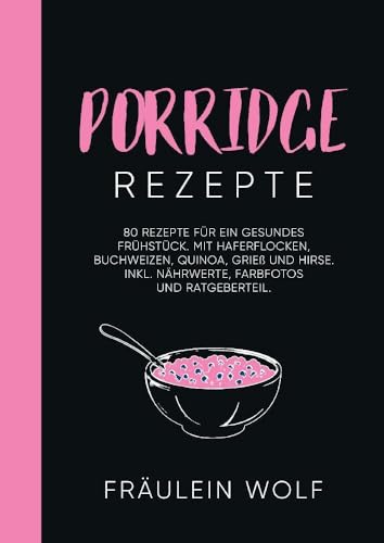 PORRIDGE REZEPTE: 80 Rezepte für ein gesundes Frühstück. Mit Haferflocken, Buchweizen, Quinoa, Grieß und Hirse. Inkl. Nährwerte, Farbfotos und Ratgeberteil.