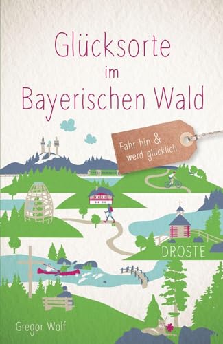 Glücksorte im Bayerischen Wald: Fahr hin & werd glücklich von Droste Verlag