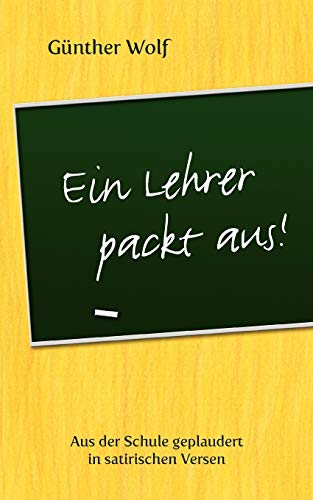 Ein Lehrer packt aus: Aus der Schule geplaudert in satirischen Versen. Im Anhang: Englische Grammatik-Regeln in Merkversen von Books on Demand