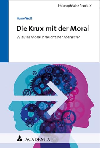 Die Krux mit der Moral: Wieviel Moral braucht der Mensch? (Philosophische Praxis) von Academia