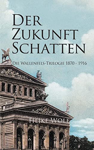 Der Zukunft Schatten: Die Wallenfels-Trilogie 1870 - 1916