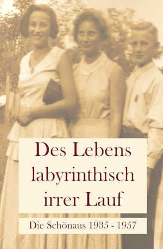 Des Lebens labyrinthisch irrer Lauf: Die Schönaus 1935 - 1957