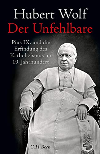 Der Unfehlbare: Pius IX. und die Erfindung des Katholizismus im 19. Jahrhundert von C.H.Beck