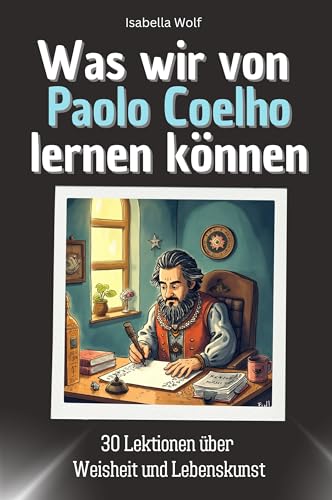 Was wir von Paolo Coelho lernen können - Das perfekte Geschenk für Weihnachten und Geburtstag für Männer, Frauen und Teenager: 30 Lektionen über Weisheit und Lebenskunst von FlipFlop