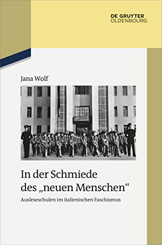 In der Schmiede des „neuen Menschen“: Ausleseschulen im italienischen Faschismus (Studien zur Zeitgeschichte, 96, Band 96) von De Gruyter Oldenbourg