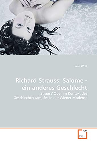 Richard Strauss: Salome - ein anderes Geschlecht: Strauss' Oper im Kontext des Geschlechterkampfes in der Wiener Moderne von VDM Verlag