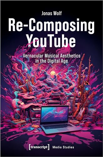Re-Composing YouTube: Vernacular Musical Aesthetics in the Digital Age (Edition Medienwissenschaft) von Transcript Verlag