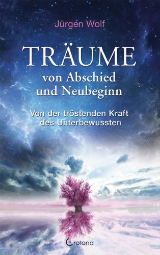 Träume von Abschied und Neubeginn: Von der tröstenden Kraft des Unterbewussten Träume von Abschied und Neubeginn: Von der tröstenden Kraft des Unterbewussten