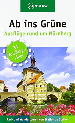 Ab ins Grüne – Ausflüge rund um Nürnberg: Rad- und Wandertouren von Station zu Station Ab ins Grüne – Ausflüge rund um Nürnberg: Rad- und Wandertouren von Station zu Station