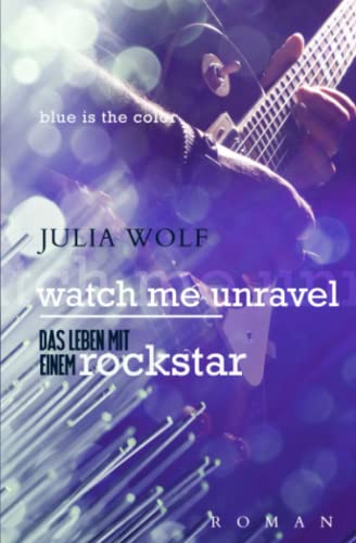Watch Me Unravel: Das Leben Mit Einem Rockstar (Blue is the Color, Band 2) Watch Me Unravel: Das Leben Mit Einem Rockstar (Blue is the Color, Band 2)