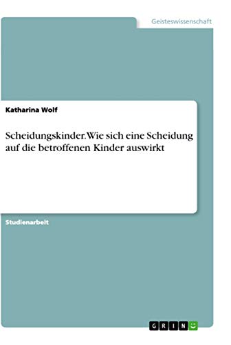 Scheidungskinder. Wie sich eine Scheidung auf die betroffenen Kinder auswirkt von Grin Verlag