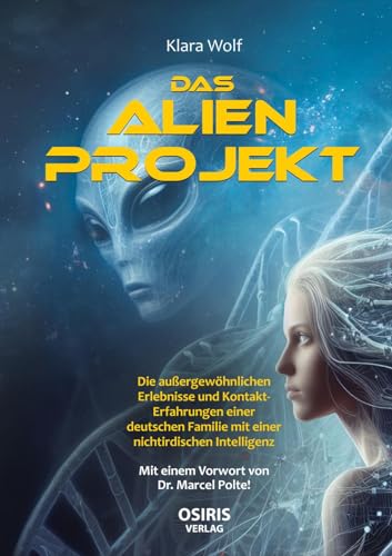 Das Alien-Projekt: Die außergewöhnlichen Erlebnisse und Kontakt-Erfahrungen einer deutschen Familie mit einer nichtirdischen Intelligenz von OSIRIS