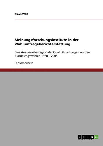 Meinungsforschungsinstitute in der Wahlumfrageberichterstattung: Eine Analyse überregionaler Qualitätszeitungen vor den Bundestagswahlen 1980 ¿ 2005