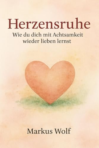 Herzensruhe: Wie du dich mit Achtsamkeit wieder lieben lernst. von Independently published