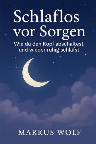 Schlaflos vor Sorgen: Wie du den Kopf abschaltest und wieder ruhig schläfst von Independently published