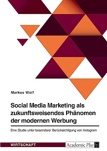 Social Media Marketing als zukunftsweisendes Phänomen der modernen Werbung: Eine Studie unter besonderer Berücksichtigung von Instagram