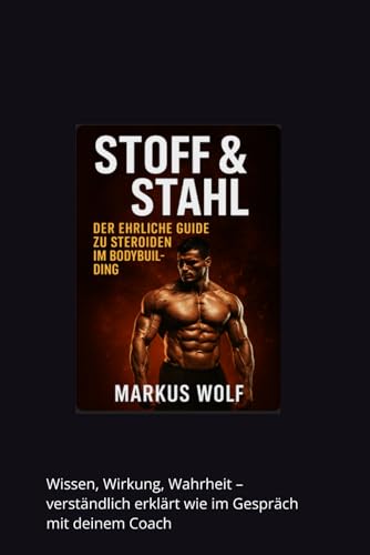 Stoff & Stahl: Der ehrliche Guide zu Steroiden im Bodybuilding: Wissen, Wirkung, Wahrheit – verständlich erklärt wie im Gespräch mit deinem Coach von Independently published